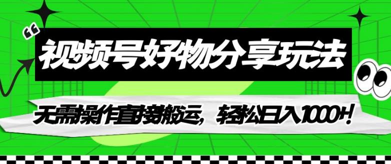 【副业项目7342期】视频号好物分享玩法，无需操作直接搬运，轻松日入1000+！【揭秘】-青简副业网