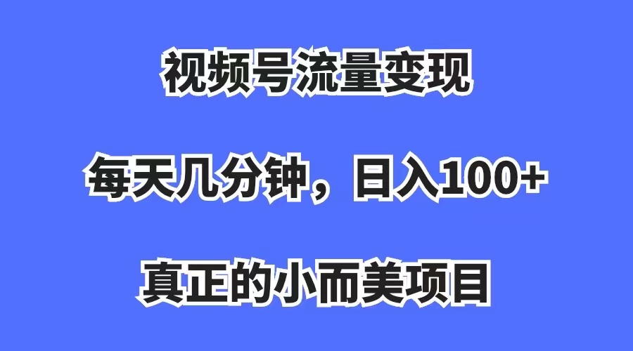 【副业项目7352期】视频号流量变现，每天几分钟，收入100+，真正的小而美项目-青简副业网