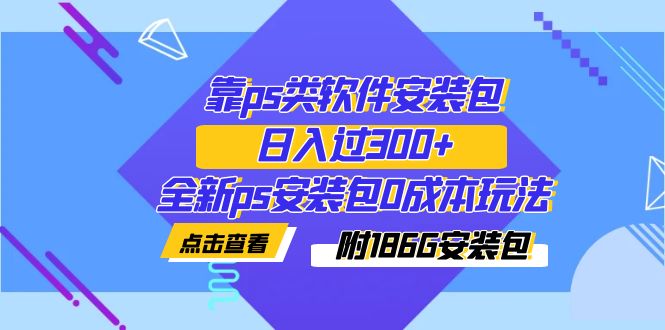 【副业项目7353期】靠ps类软件安装包，日入过300+全新ps安装包0成本玩法（附186G安装包）-青简副业网