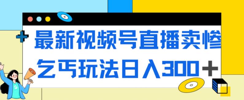 【副业项目7358期】最新视频号直播卖惨乞讨玩法，流量嘎嘎滴，轻松日入300+-青简副业网
