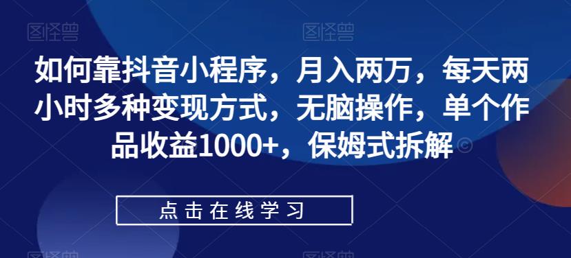 【副业项目7364期】如何靠抖音小程序，月入两万，每天两小时多种变现方式，无脑操作，单个作品收益1000+-青简副业网