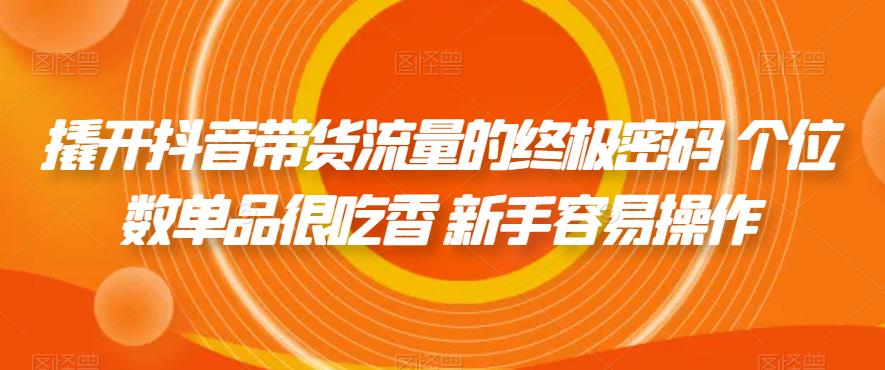 【副业项目7365期】撬开抖音带货流量的终极密码 个位数单品很吃香 新手容易操作-青简副业网