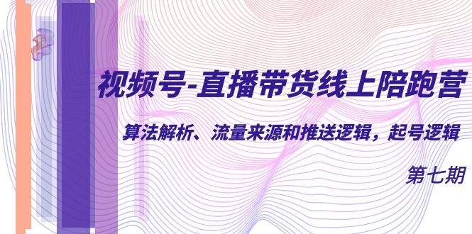 【副业项目7371期】视频号-直播带货线上陪跑营第7期：算法解析、流量来源和推送逻辑，起号逻辑-青简副业网