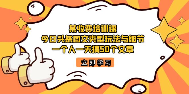 【副业项目7372期】某收费培训课：今日头条账号图文玩法与细节，一个人一天搞50个文章-青简副业网