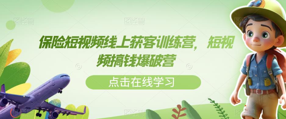 【副业项目7381期】保险短视频线上获客训练营，短视频搞钱爆破营-青简副业网