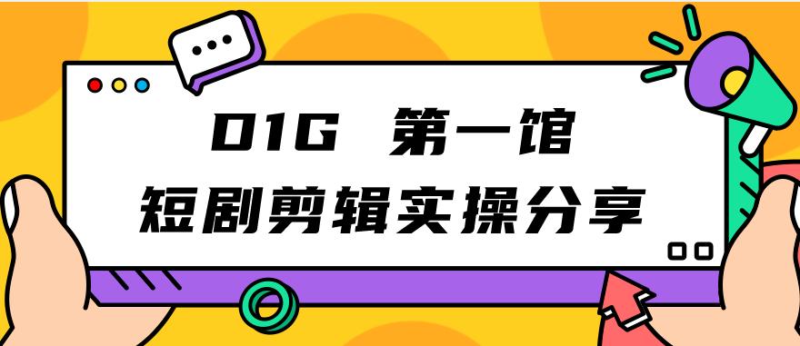 【副业项目7383期】D1G第一馆短剧剪辑实操分享，看完就能执行，项目不复杂-青简副业网