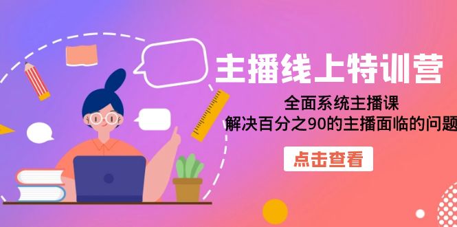 【副业项目7389期】主播线上特训营：全面系统主播课，解决百分之90的主播面临的问题（22节课）-青简副业网