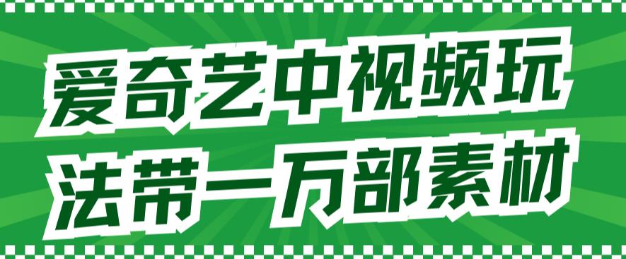 【副业项目7391期】爱奇艺中视频玩法，不用担心版权问题（详情教程+一万部素材）-青简副业网
