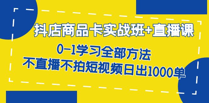 【副业项目7401期】抖店商品卡实战班+直播课-8月 0-1学习全部方法 不直播不拍短视频日出1000单-青简副业网
