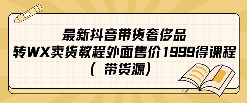 【副业项目7403期】最新抖音奢侈品转微信卖货教程外面售价1999的课程（带货源）-青简副业网