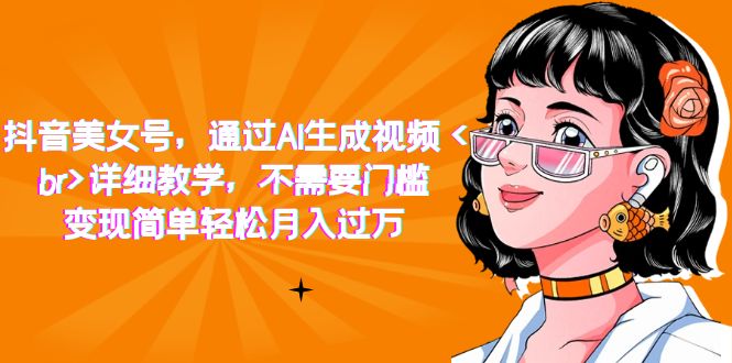 【副业项目7407期】抖音美女号，通过AI生成视频，详细教学，不需要门槛，变现简单轻松月入过万-青简副业网