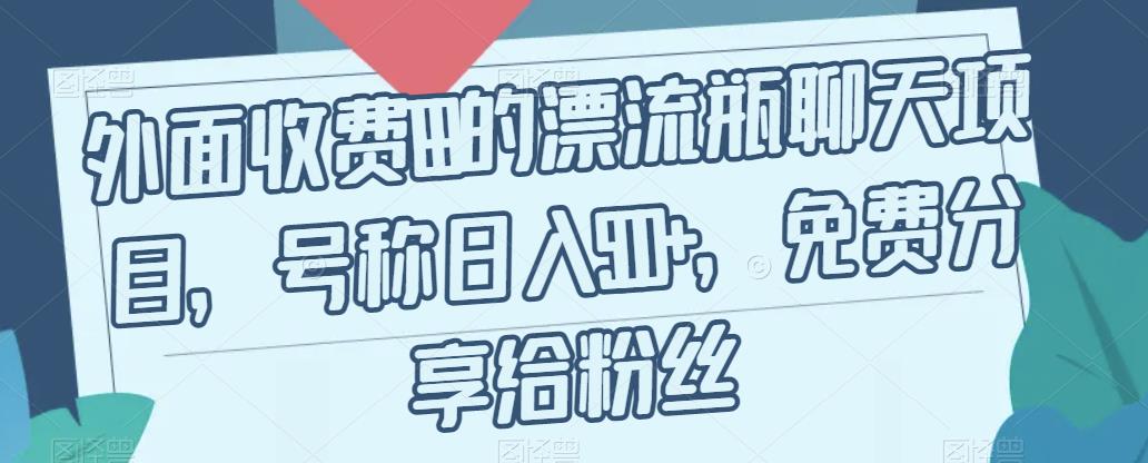 【副业项目7411期】外面收费199的漂流瓶聊天项目，号称日入500+【揭秘】-青简副业网
