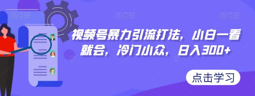 【副业项目7417期】视频号暴力引流打法，小白一看就会，冷门小众，日入300+【揭秘】-青简副业网