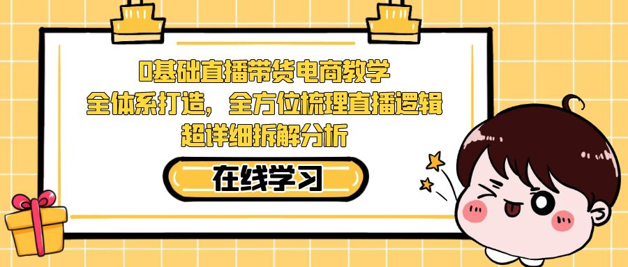 【副业项目7423期】0基础直播带货电商教学：全体系打造，全方位梳理直播逻辑，超详细拆解分析-青简副业网