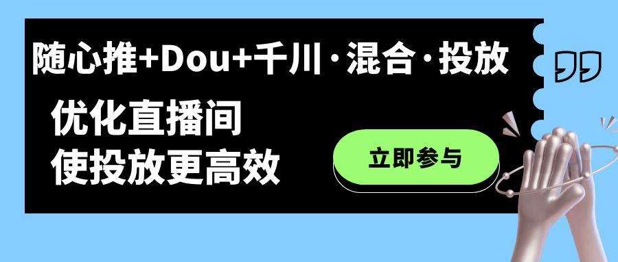 【副业项目7428期】随心推+Dou+千川·混合·投放新玩法，优化直播间使投放更高效-青简副业网