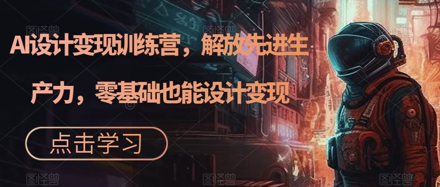 【副业项目7429期】AI设计变现特训营，解放先进生产力，0基础也能设计变现（22节完结）-青简副业网