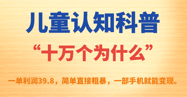 【副业项目7431期】儿童认知科普“十万个为什么”一单利润39.8，简单粗暴，一部手机就能变现-青简副业网