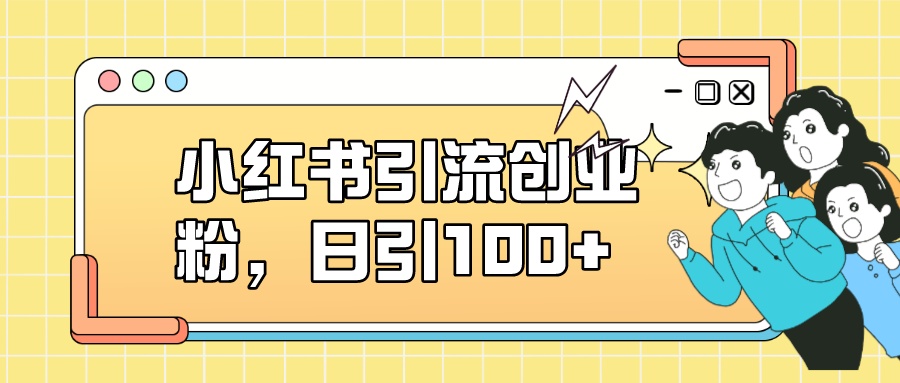 【副业项目7434期】小红书引流创业粉，日引100+，小白可上手，可矩阵操作-青简副业网