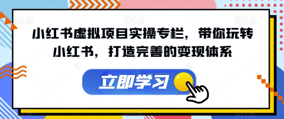【副业项目7440期】小红书虚拟项目实操专栏，带你玩转小红书，打造完善的变现体系-青简副业网