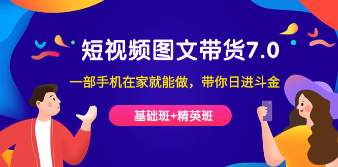 【副业项目7446期】短视频-图文带货7.0（基础班+精英班）一部手机在家就能做，带你日进斗金-青简副业网