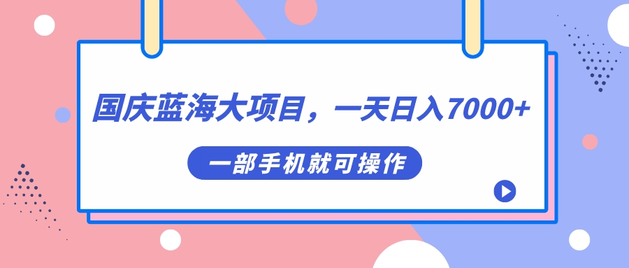 【副业项目7453期】国庆蓝海大项目，一天日入7000+，一部手机就可操作-青简副业网
