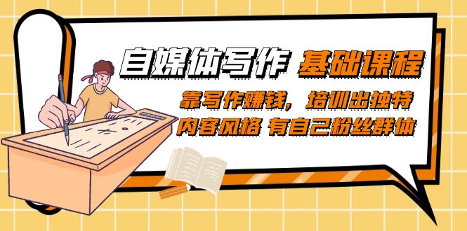 【副业项目7460期】自媒体写作-基础课程：靠写作赚钱，培训出独特内容风格 有自己粉丝群体-青简副业网