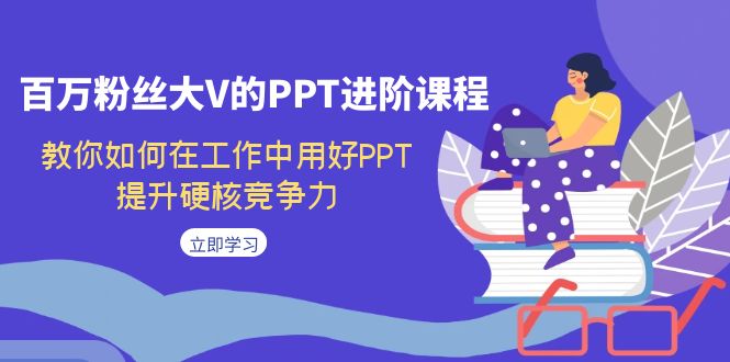 【副业项目7471期】百万粉丝大V的PPT进阶课程，教你如何在工作中用好PPT，提升硬核竞争力-青简副业网