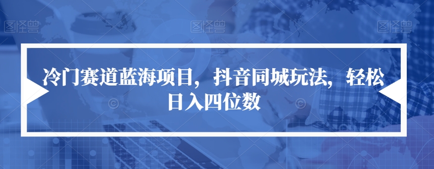 【副业项目7491期】冷门赛道蓝海项目，抖音同城玩法，轻松日入四位数【揭秘】-青简副业网
