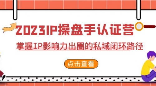 【副业项目7173期】2023·IP操盘手·认证营·第2期，掌握IP影响力出圈的私域闭环路径-青简副业网