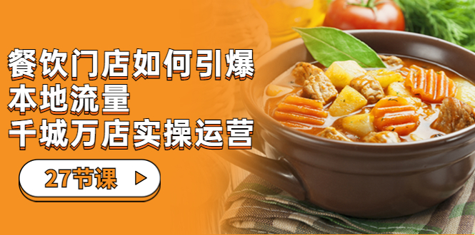 【副业项目7198期】餐饮门店-如何引爆本地流量，千城万店实操运营-青简副业网