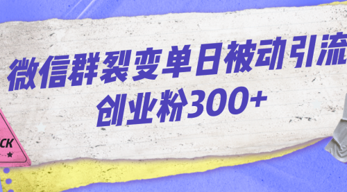 【副业项目7202期】微信群裂变单日被动引流创业粉300+-青简副业网