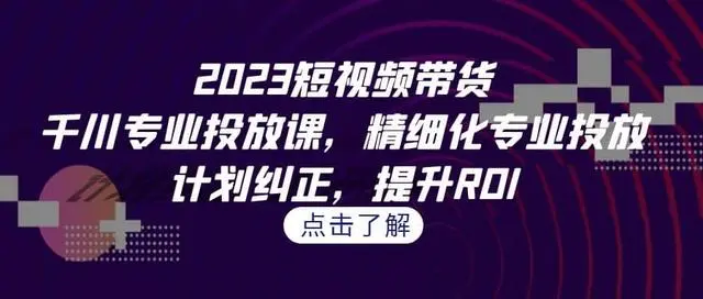 【副业项目7208期】2023短视频带货-千川专业投放课，精细化专业投放-青简副业网