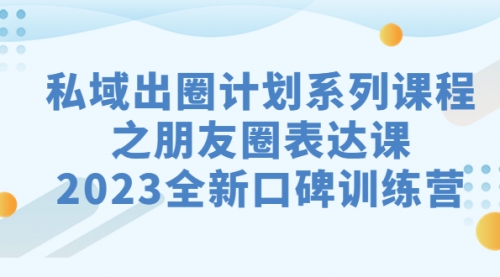 【副业项目7221期】私域-出圈计划系列课程之朋友圈-表达课-青简副业网