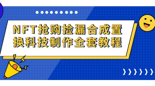 【副业项目7223期】NFT抢购捡漏合成置换科技制作全套教程-青简副业网