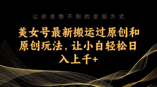 【副业项目7224期】美女号最新搬运过原创和原创玩法，让小白轻松日入上千+-青简副业网