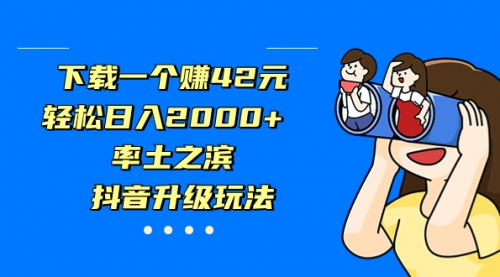 【副业项目7226期】下载一个赚42元，轻松日入2000+，抖音升级玩法-青简副业网