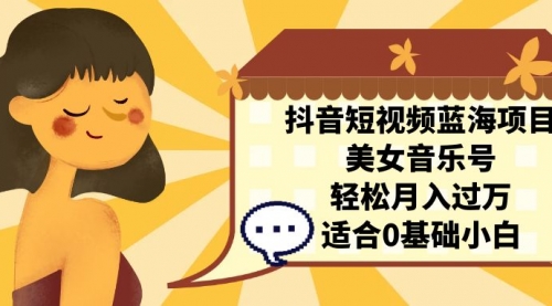 【副业项目7232期】抖音短视频蓝海项目，美女音乐号，轻松月入过万-青简副业网