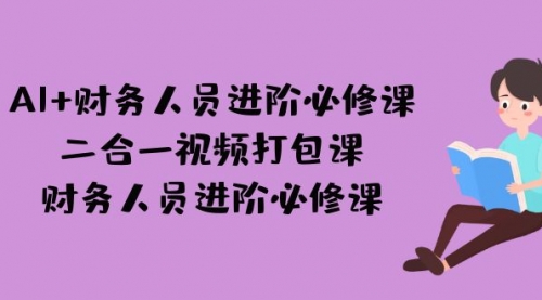 【副业项目7243期】AI + 财务人员进阶必修课二合一视频打包课，财务人员进阶必修课-青简副业网