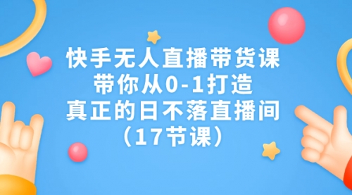 【副业项目7259期】快手无人直播带货课，带你从0-1打造，真正的日不落直播间-青简副业网