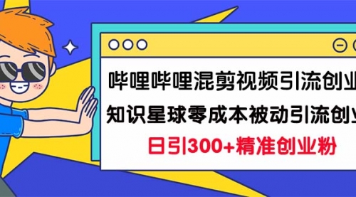 【副业项目7265期】B站混剪视频引流创业粉日引300+知识星球零成本被动引流创业粉一天300+-青简副业网