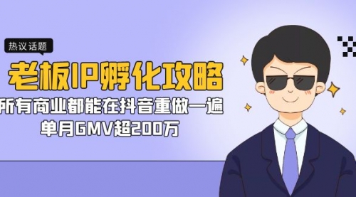 【副业项目7266期】老板IP-孵化攻略，所有商业都能在抖音重做一遍，单月GMV超200万-青简副业网