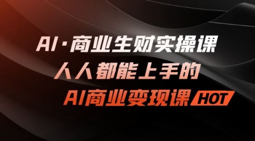 【副业项目7268期】AI·商业生财实操课：人人都能上手的AI·商业变现课-青简副业网