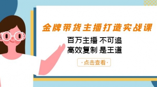 【副业项目7269期】金牌带货主播打造实战课：百万主播 不可追，高效复制 是王道（10节课）-青简副业网