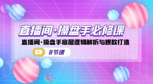 【副业项目7270期】直播间·操盘手必修课：直播间·操盘手底层逻辑解析与爆款打造-青简副业网