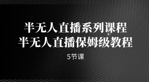 【副业项目7274期】半无人直播系列课程，半无人直播保姆级教程-青简副业网