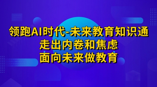 【副业项目7289期】领跑·AI时代-未来教育·知识通：走出内卷和焦虑-青简副业网