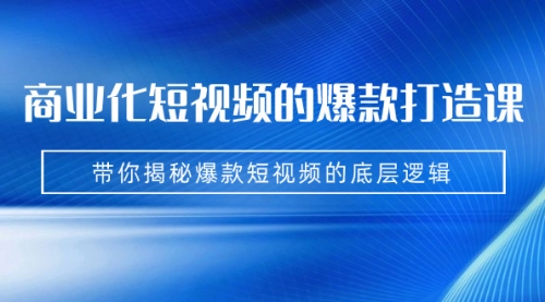 【副业项目7304期】商业化短视频的爆款打造课：手把手带你揭秘爆款短视频的底层逻辑（9节课）-青简副业网
