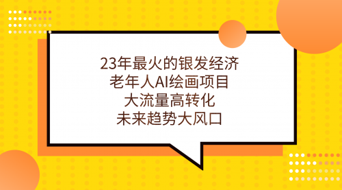【副业项目7311期】23年最火的银发经济，老年人AI绘画项目，大流量高转化-青简副业网