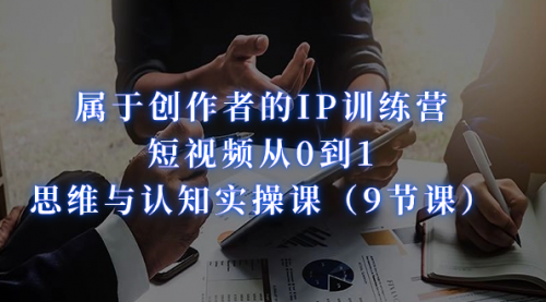 【副业项目7315期】属于创作者的IP训练营：短视频从0到1、思维与认知实操课-青简副业网