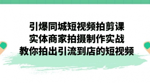 【副业项目7320期】引爆同城-短视频拍剪课：实体商家拍摄制作实战，教你拍出引流到店的短视频-青简副业网